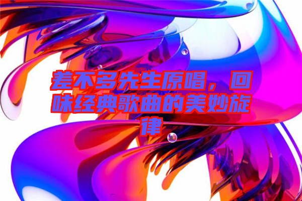 差不多先生原唱，回味經(jīng)典歌曲的美妙旋律