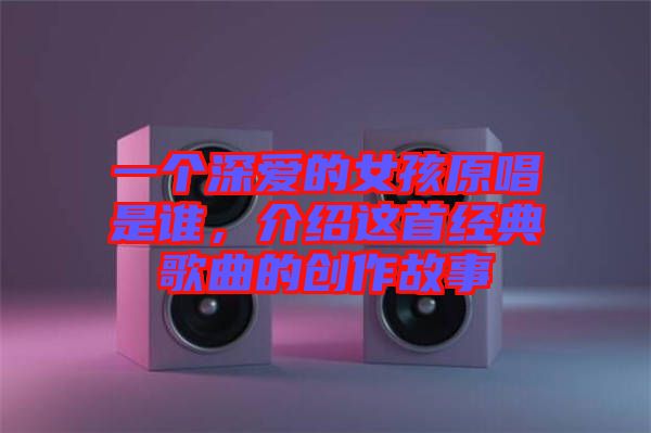 一個深愛的女孩原唱是誰，介紹這首經(jīng)典歌曲的創(chuàng)作故事