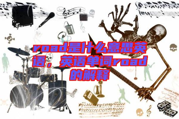 road是什么意思英語(yǔ)，英語(yǔ)單詞road的解釋
