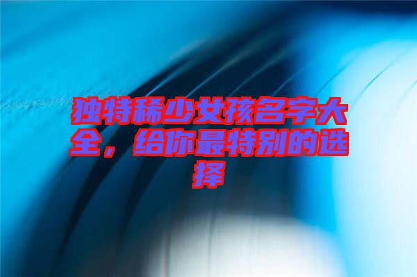 獨特稀少女孩名字大全，給你最特別的選擇