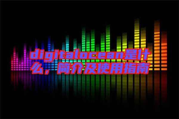 digitalocean是什么，簡(jiǎn)介及使用指南