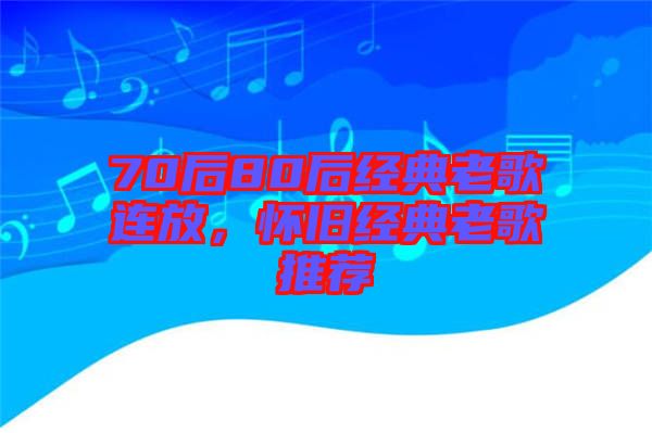 70后80后經(jīng)典老歌連放，懷舊經(jīng)典老歌推薦