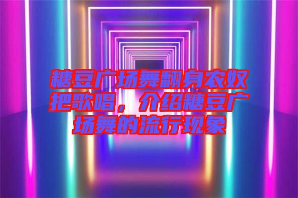糖豆廣場舞翻身農(nóng)奴把歌唱，介紹糖豆廣場舞的流行現(xiàn)象