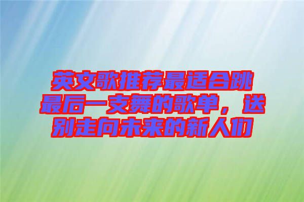英文歌推薦最適合跳最后一支舞的歌單，送別走向未來(lái)的新人們