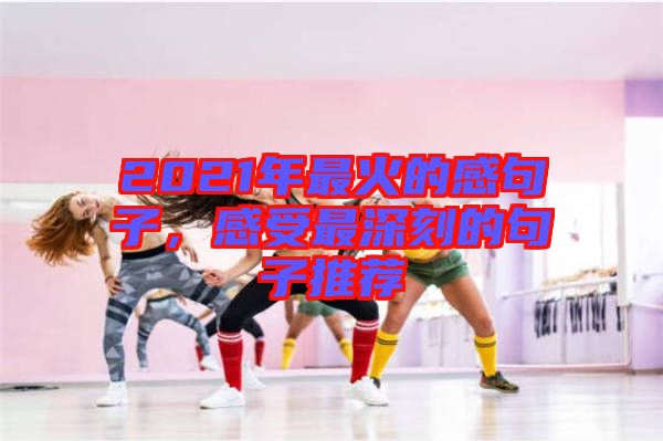 2021年最火的感句子，感受最深刻的句子推薦