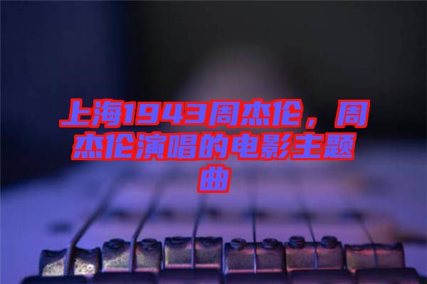 上海1943周杰倫，周杰倫演唱的電影主題曲