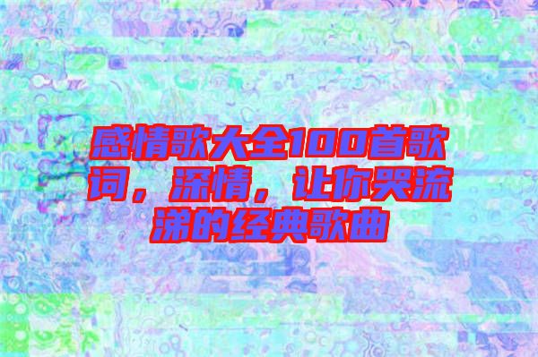 感情歌大全100首歌詞，深情，讓你哭流涕的經(jīng)典歌曲