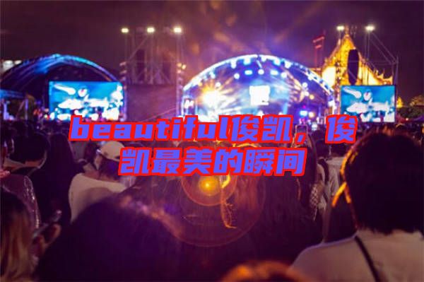 beautiful俊凱，俊凱最美的瞬間