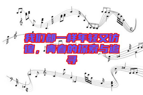 我們都一樣年輕又彷徨，青春的探索與追尋