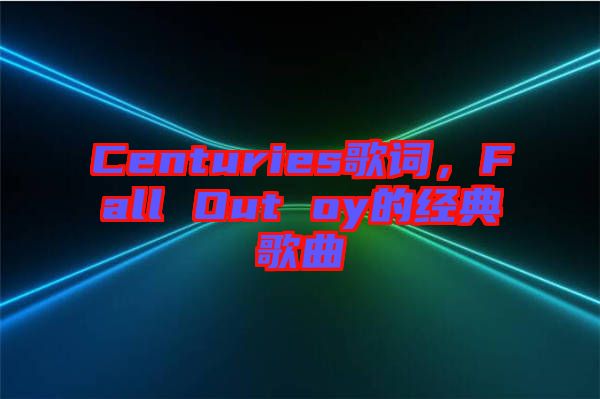 Centuries歌詞，F(xiàn)all Out oy的經(jīng)典歌曲