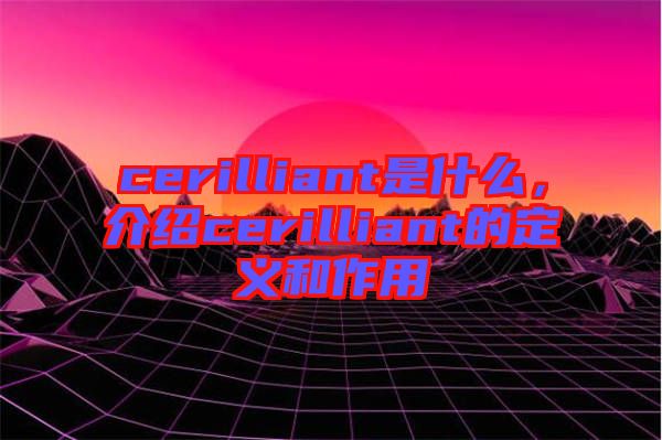 cerilliant是什么，介紹cerilliant的定義和作用