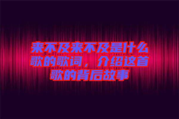 來不及來不及是什么歌的歌詞，介紹這首歌的背后故事