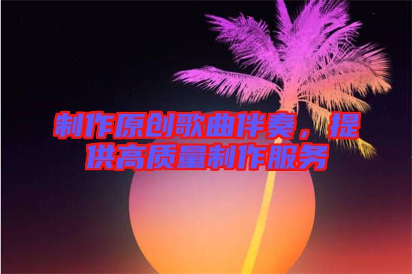 制作原創(chuàng)歌曲伴奏，提供高質(zhì)量制作服務(wù)