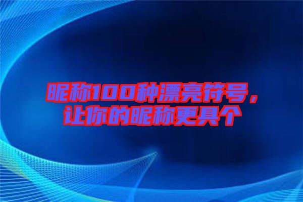 昵稱(chēng)100種漂亮符號(hào)，讓你的昵稱(chēng)更具個(gè)