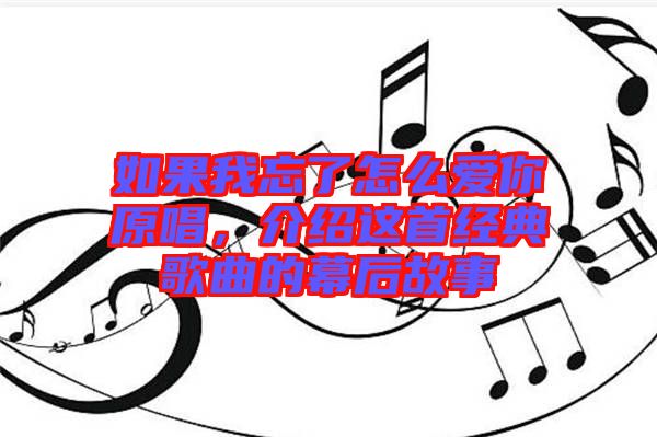 如果我忘了怎么愛你原唱，介紹這首經典歌曲的幕后故事
