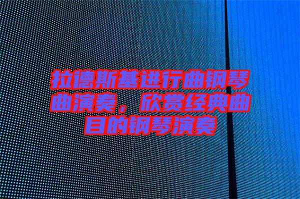 拉德斯基進(jìn)行曲鋼琴曲演奏，欣賞經(jīng)典曲目的鋼琴演奏