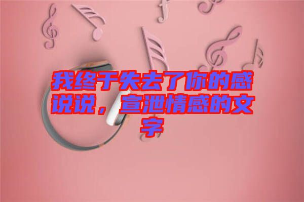 我終于失去了你的感說說，宣泄情感的文字
