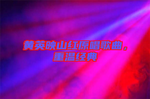 黃英映山紅原唱歌曲，重溫經(jīng)典
