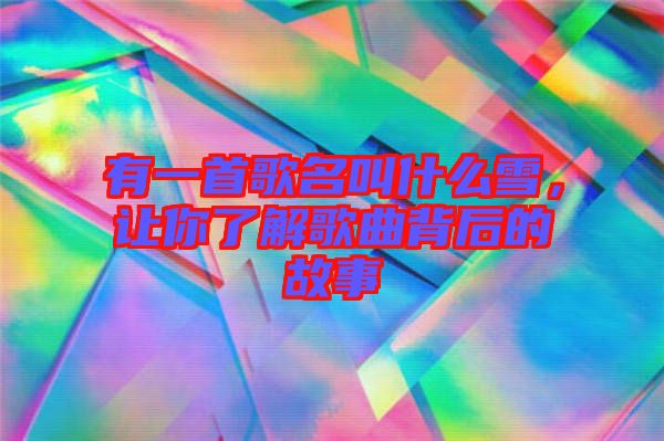 有一首歌名叫什么雪，讓你了解歌曲背后的故事
