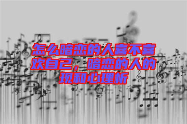 怎么暗戀的人喜不喜歡自己，暗戀的人的現(xiàn)和心理析