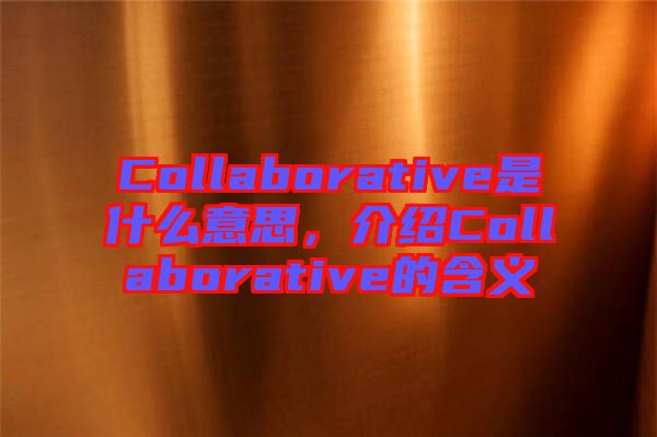 Collaborative是什么意思，介紹Collaborative的含義