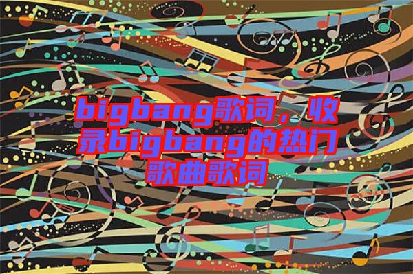 bigbang歌詞，收錄bigbang的熱門歌曲歌詞
