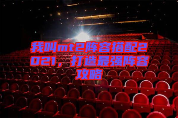 我叫mt2陣容搭配2021，打造最強陣容攻略