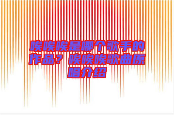 唉唉唉是哪個(gè)歌手的作品？唉唉唉歌曲原唱介紹