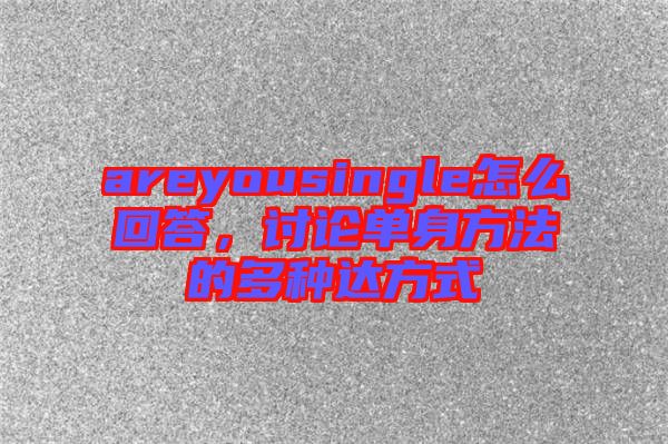 areyousingle怎么回答，討論單身方法的多種達方式