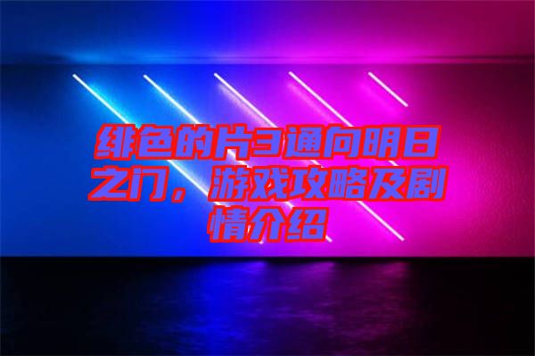 緋色的片3通向明日之門，游戲攻略及劇情介紹