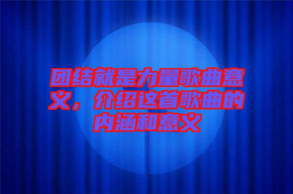 團(tuán)結(jié)就是力量歌曲意義，介紹這首歌曲的內(nèi)涵和意義