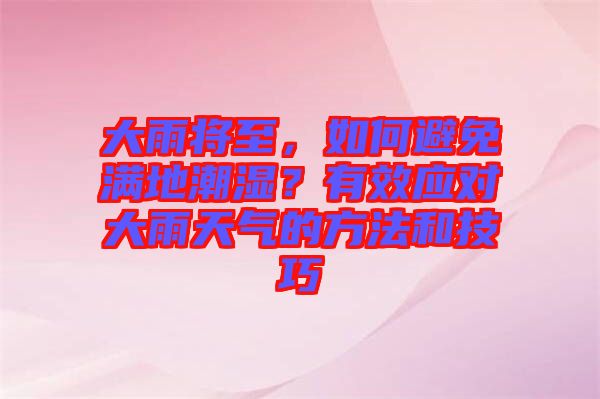 大雨將至，如何避免滿地潮濕？有效應(yīng)對(duì)大雨天氣的方法和技巧