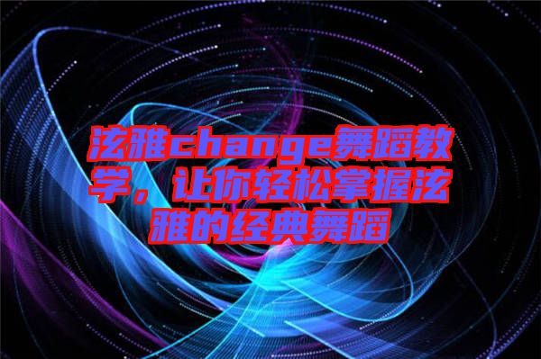泫雅change舞蹈教學(xué)，讓你輕松掌握泫雅的經(jīng)典舞蹈