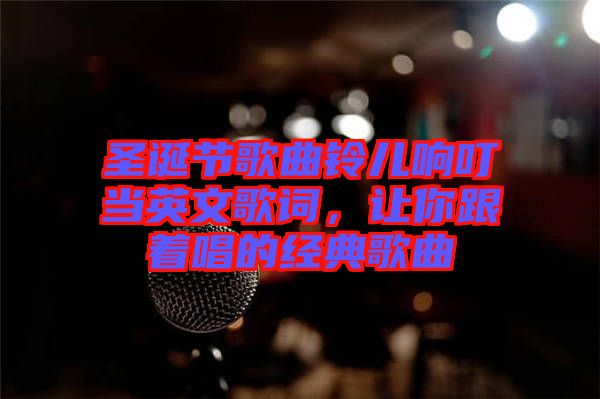 圣誕節(jié)歌曲鈴兒響叮當英文歌詞，讓你跟著唱的經(jīng)典歌曲