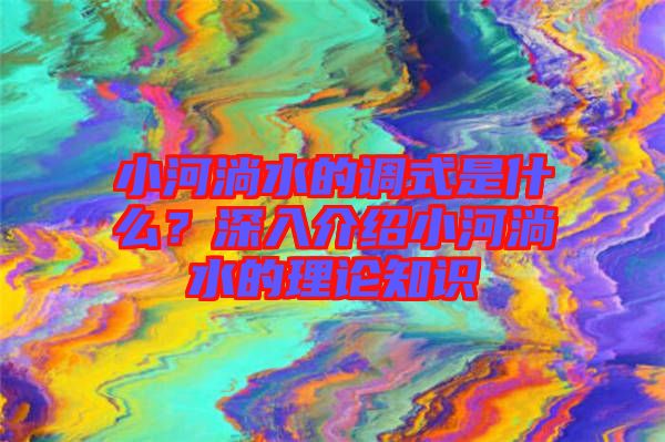 小河淌水的調(diào)式是什么？深入介紹小河淌水的理論知識(shí)