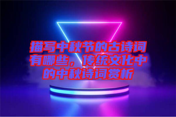 描寫中秋節(jié)的古詩詞有哪些，傳統(tǒng)文化中的中秋詩詞賞析