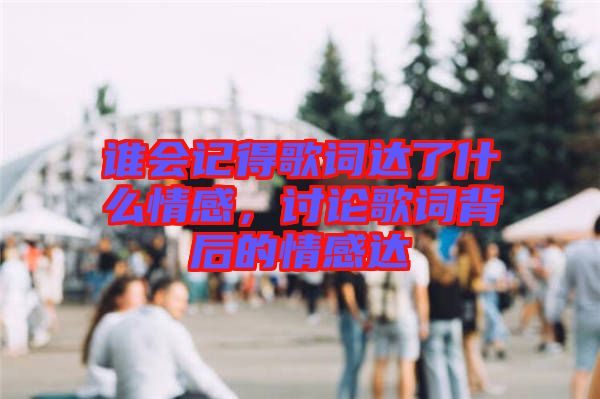 誰(shuí)會(huì)記得歌詞達(dá)了什么情感，討論歌詞背后的情感達(dá)