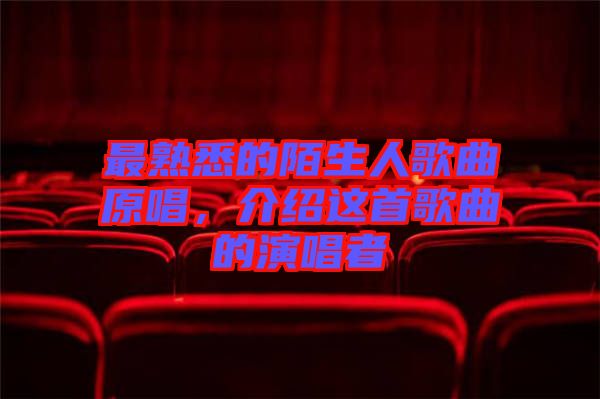 最熟悉的陌生人歌曲原唱，介紹這首歌曲的演唱者