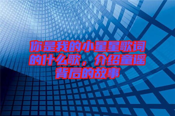 你是我的小星星歌詞的什么歌，介紹童謠背后的故事
