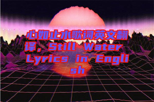 心如止水歌詞英文翻譯，Still Water Lyrics in English