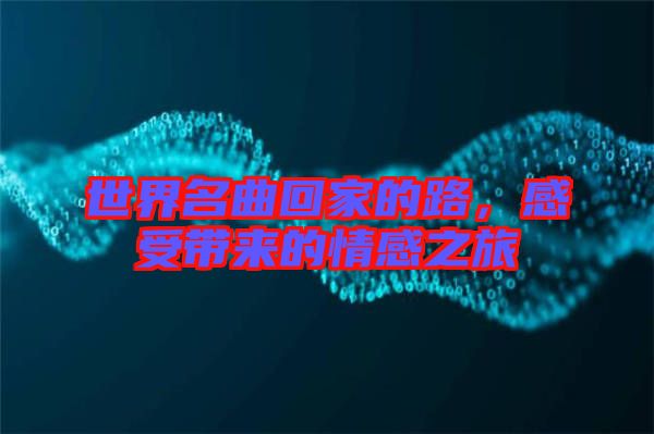 世界名曲回家的路，感受帶來的情感之旅
