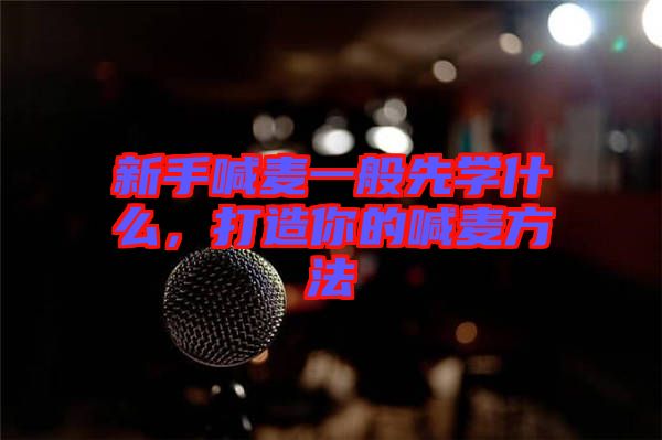新手喊麥一般先學什么，打造你的喊麥方法