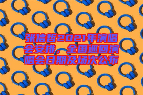 張信哲2021年演唱會安排，全國巡回演唱會日期及場次公布