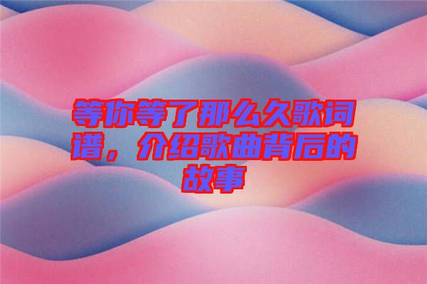 等你等了那么久歌詞譜，介紹歌曲背后的故事