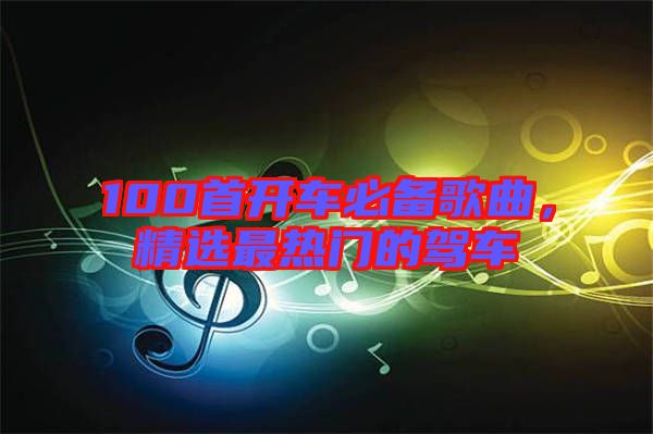 100首開車必備歌曲，精選最熱門的駕車