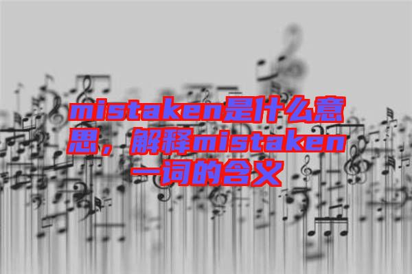 mistaken是什么意思，解釋mistaken一詞的含義