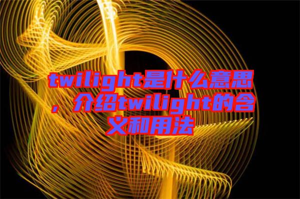 twilight是什么意思，介紹twilight的含義和用法