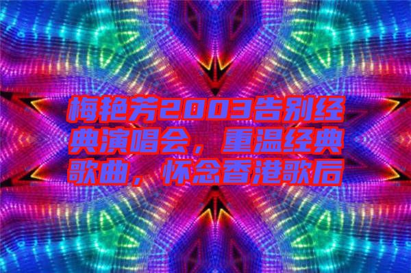 梅艷芳2003告別經(jīng)典演唱會，重溫經(jīng)典歌曲，懷念香港歌后