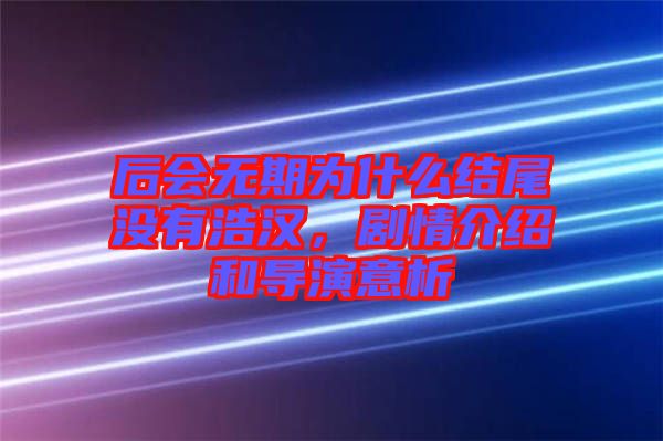 后會無期為什么結尾沒有浩漢，劇情介紹和導演意析