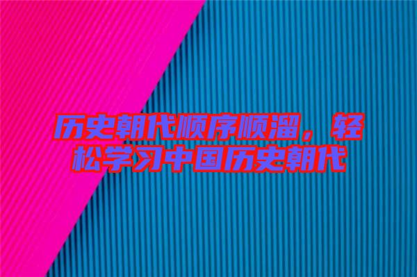 歷史朝代順序順溜，輕松學(xué)習(xí)中國歷史朝代